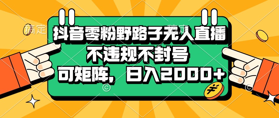 （13336期）抖音零粉野路子无人直播，不违规不封号，可矩阵，日入2000+-慕云辰风博客