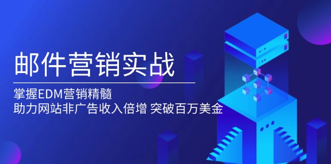 （13954期）邮件营销实战，掌握EDM营销精髓，助力网站非广告收入倍增，突破百万美金-慕云辰风博客