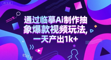 通过临摹Ai制作抽象爆款视频玩法， 一天产出1k+-辰风资源站