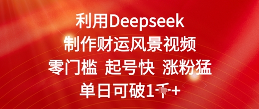 利用Deepseek制作财运风景视频，零门槛起号快涨粉猛，单日收益几张-辰风资源站