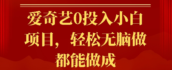 爱奇艺0投入小白项目，轻松无脑做都能做成-慕云辰风博客