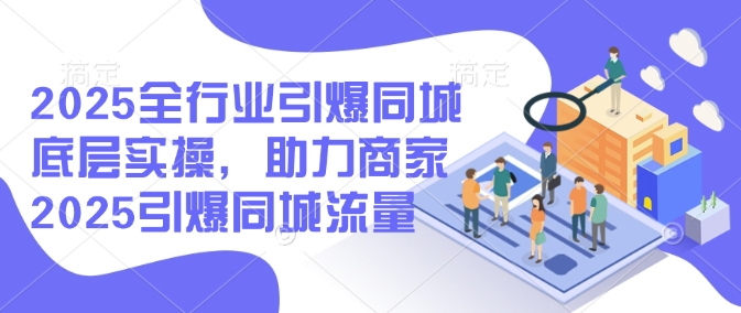 2025全行业引爆同城底层实操，助力商家2025引爆同城流量-慕云辰风博客