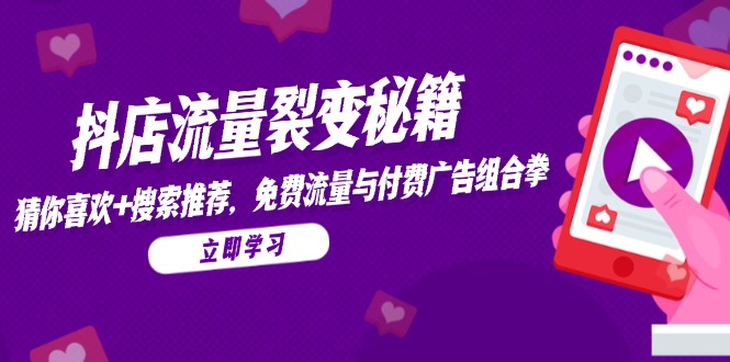 （14872期）抖店流量裂变秘籍，猜你喜欢，搜索推荐，免费流量与付费广告组合拳-辰风资源站