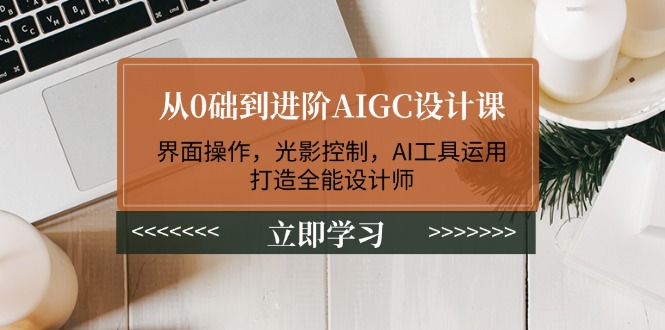 （14134期）从0础到进阶AIGC设计课：界面操作，光影控制，AI工具运用，打造全能设计师-慕云辰风博客