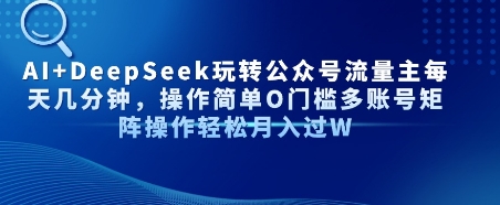 AI+DeepSeek玩转公众号流量主每天几分钟，操作简单0门槛多账号矩阵操作轻松月入过W-辰风资源站