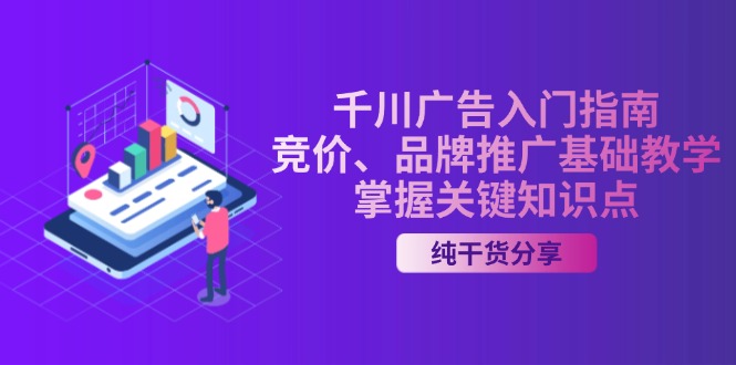 （13304期）千川广告入门指南｜竞价、品牌推广基础教学，掌握关键知识点-辰风资源站