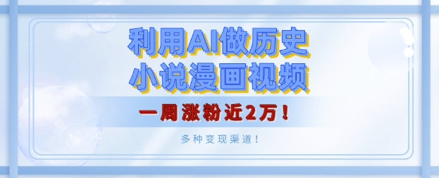 利用AI做历史小说漫画视频，有人月入5000+，一周涨粉近2万，多种变现渠道!-慕云辰风博客