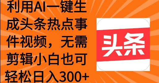 利用AI一键生成头条热点事件 小白也可轻松日入3张-慕云辰风博客