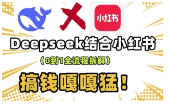 deepseek+小红书打造流量生产线实操课，0到1全流程拆解，搞钱嘎嘎猛-慕云辰风博客