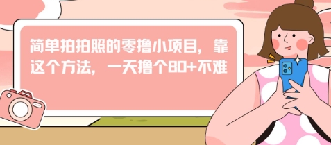 简单拍拍照的零撸小项目，靠这个方法，一天撸个80+不难-辰风资源站