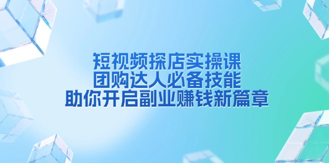 （13810期）短视频探店实操课，团购达人必备技能，助你开启副业赚钱新篇章-辰风资源站