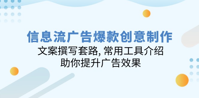 （14077期）信息流广告爆款创意制作：文案撰写套路, 常用工具介绍, 助你提升广告效果-慕云辰风博客