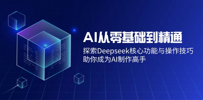 （14443期）AI从零基础到精通：探索Deepseek核心功能与操作技巧，助你成为AI制作高手-慕云辰风博客