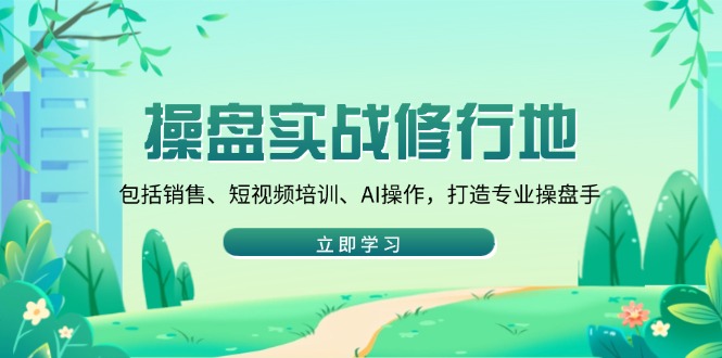 （14037期）操盘实战修行地：包括销售、短视频培训、AI操作，打造专业操盘手-慕云辰风博客