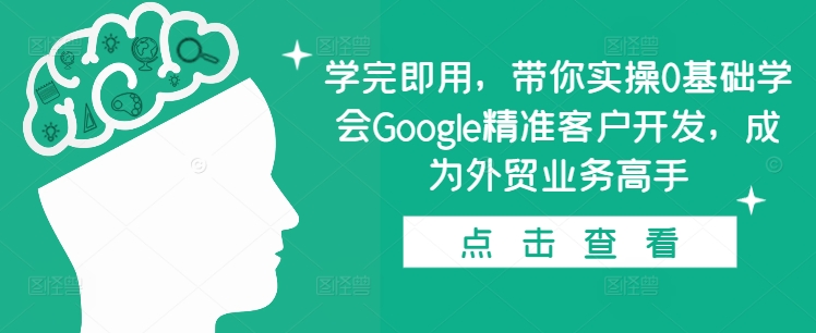 学完即用，带你实操0基础学会Google精准客户开发，成为外贸业务高手-慕云辰风博客