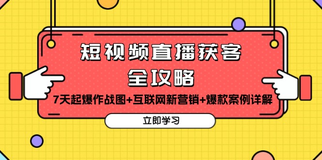 （13439期）短视频直播获客全攻略：7天起爆作战图+互联网新营销+爆款案例详解-慕云辰风博客