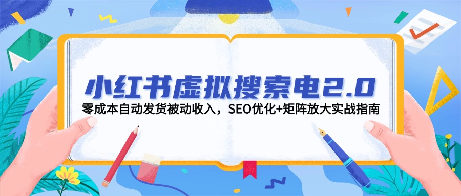 （14946期）小红书虚拟搜索电2.0，零成本自动发货被动收入，SEO优化+矩阵放大实战指南-辰风资源站