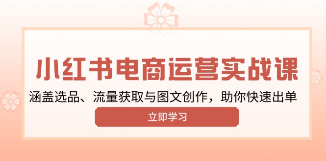 （13962期）小红书变现运营实战课，涵盖选品、流量获取与图文创作，助你快速出单-慕云辰风博客