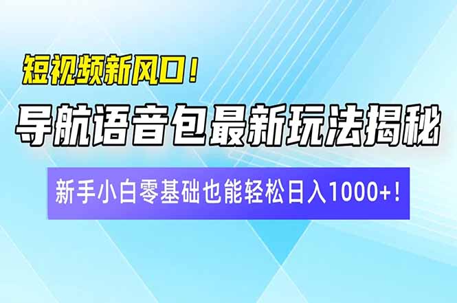 （14492期）短视频新风口！导航语音包最新玩法揭秘，新手小白零基础也能轻松日入10…-慕云辰风博客