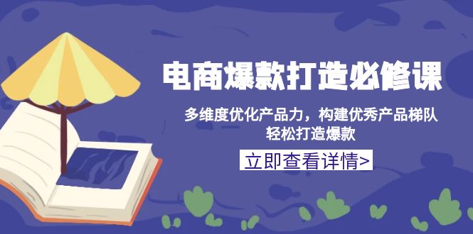 （13689期）电商爆款打造必修课：多维度优化产品力，构建优秀产品梯队，轻松打造爆款-慕云辰风博客