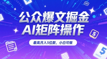 公众爆文掘金，AI矩阵操作，最高月入5位数，小白可做-辰风资源站