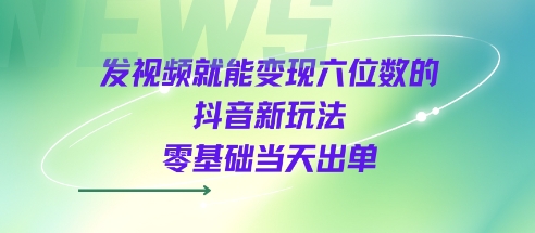 发视频就能变现六位数的抖音新玩法，0基础当天出单-辰风资源站
