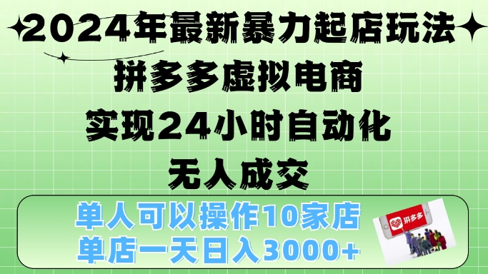 2024年最新暴力起店玩法，拼多多虚拟电商4.0，24小时实现自动化无人成交，单店月入3000+【揭秘】-慕云辰风博客