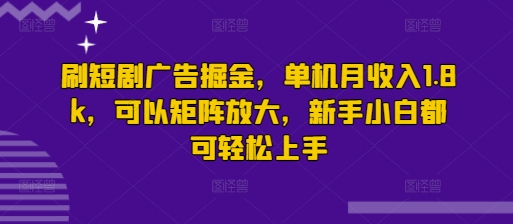 刷短剧广告掘金，单机月收入1.8k，可以矩阵放大，新手小白都可轻松上手-慕云辰风博客