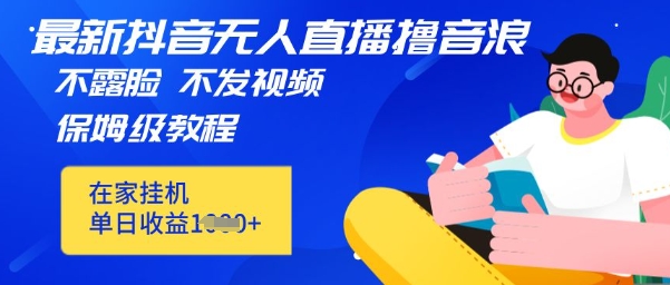 最新DY无人直播撸音浪，不用露脸、不用发视频，在家挂机就能单日收益数张保姆及教程-辰风资源站