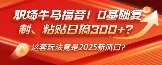 职场牛马福音！0基础复制、粘贴日搞3张？这套玩法竟是2025新风口？-慕云辰风博客