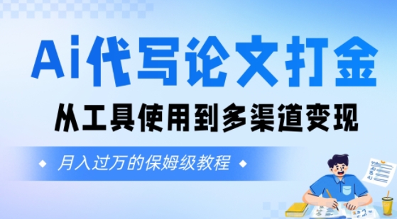 Ai代写论文打金，月入五位数，从工具使用到多渠道变现(保姆级教程)-辰风资源站