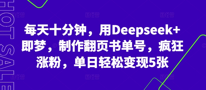 每天十分钟，用Deepseek+即梦，制作翻页书单号，疯狂涨粉，单日轻松变现5张-辰风资源站