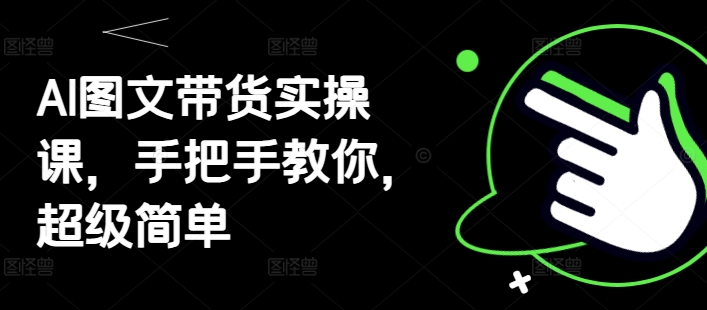 AI图文带货实操课，手把手教你，超级简单-辰风资源站