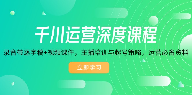 （14031期）千川运营深度课程，录音带逐字稿+视频课件，主播培训与起号策略，运营…-慕云辰风博客