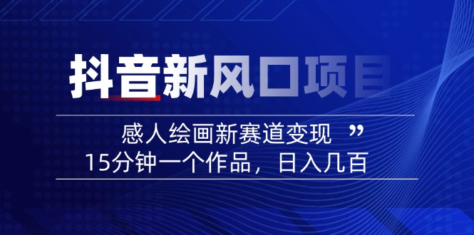 （14421期）2025抖音新风口项目：感人绘画新赛道变现，15分钟一个作品，日入几百-慕云辰风博客