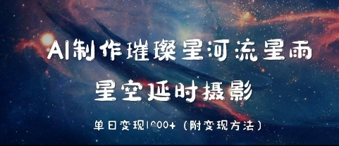 AI制作璀璨星河流星雨，星空延时摄影，单日变现几张-辰风资源站