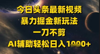今日头条最新美女视频暴力掘金新玩法，一刀不剪，AI辅助轻松日入1k+-辰风资源站