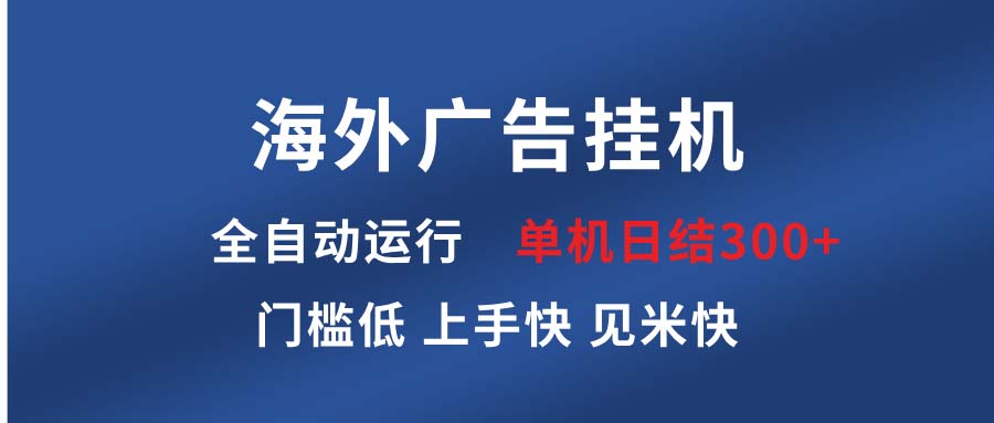 （13692期）海外广告挂机 全自动运行 单机单日300+ 日结项目 稳定运行 欢迎观看课程-慕云辰风博客