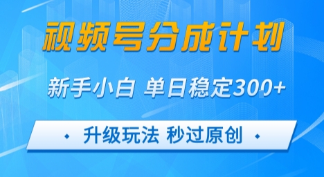 视频号分成计划5.0，升级玩法秒过原创，新手小白单日稳定变现3张-辰风资源站