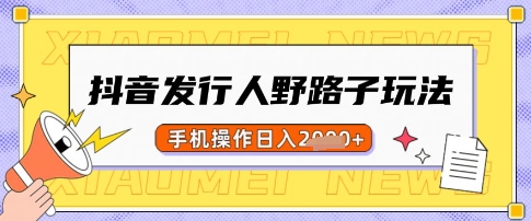 抖音发行人野路子玩法，一单利润50，手机操作一天多张【揭秘】-慕云辰风博客