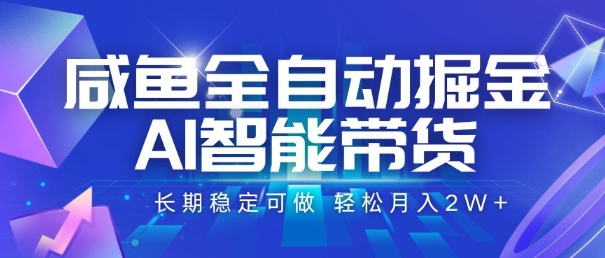 咸鱼全自动掘金，AI智能带货，长期稳定可做，轻松月入2W+【揭秘】-辰风资源站