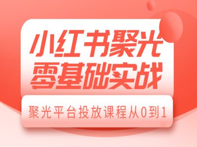 小红书聚光零基础实战，聚光平台投放课程从0到1-慕云辰风博客