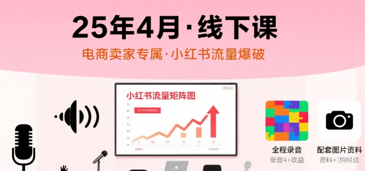 小红书25年4月线下课程，电商卖家小红书流量课，录音+图片-辰风资源站