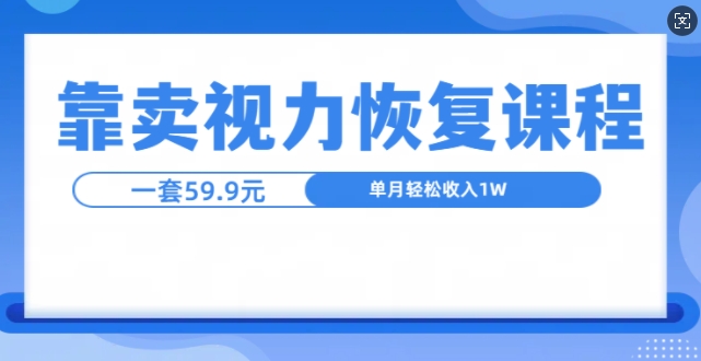 靠卖视力恢复教程一单59.9，单月变现1W，小白可复制-慕云辰风博客