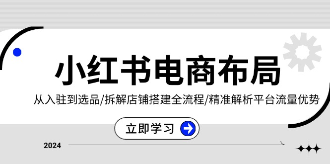 （13513期）小红书电商布局：从入驻到选品/拆解店铺搭建全流程/精准解析平台流量优势-慕云辰风博客