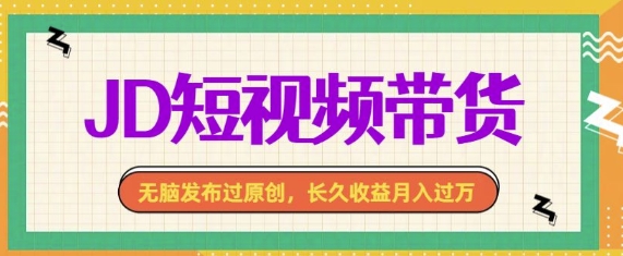 最新JD短视频带货， 无脑发布过原创，长久收益月入过万，有手就行！-慕云辰风博客