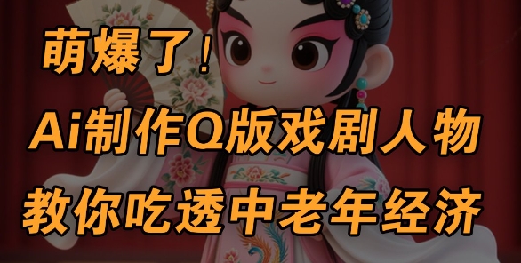 用Ai制作Q版戏剧人物，手把手教你吃透中老年经济，5分钟一个成品，多渠道变现-辰风资源站