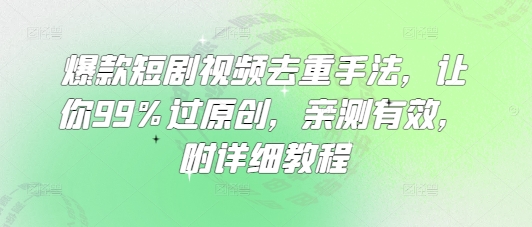 爆款短剧视频去重手法，让你99%过原创，亲测有效，附详细教程-慕云辰风博客