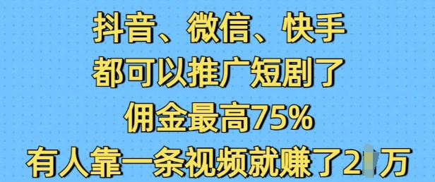 抖音微信快手都可以推广短剧了，佣金最高75%，有人靠一条视频就挣了2W-慕云辰风博客