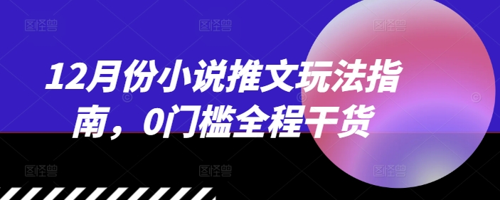 12月份小说推文玩法指南，0门槛全程干货-慕云辰风博客